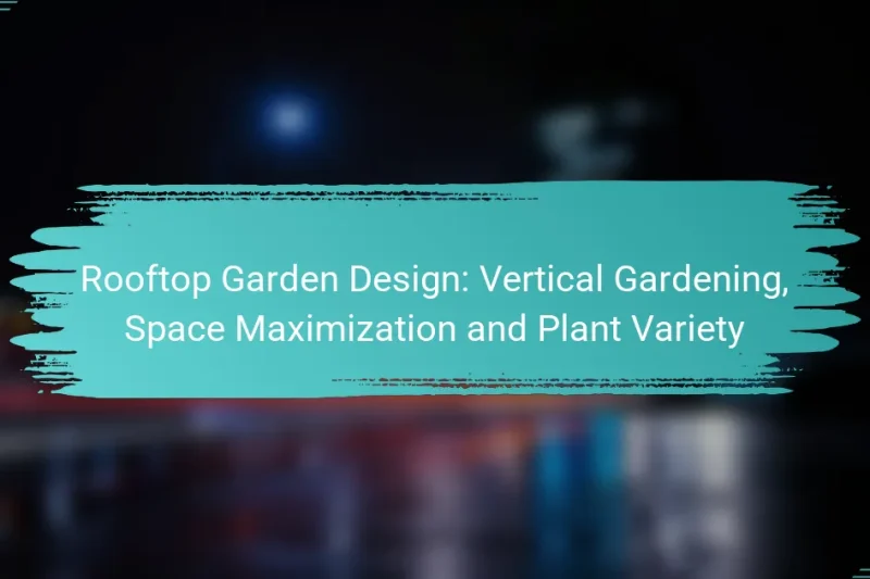 Rooftop Garden Design: Vertical Gardening, Space Maximization and Plant Variety
