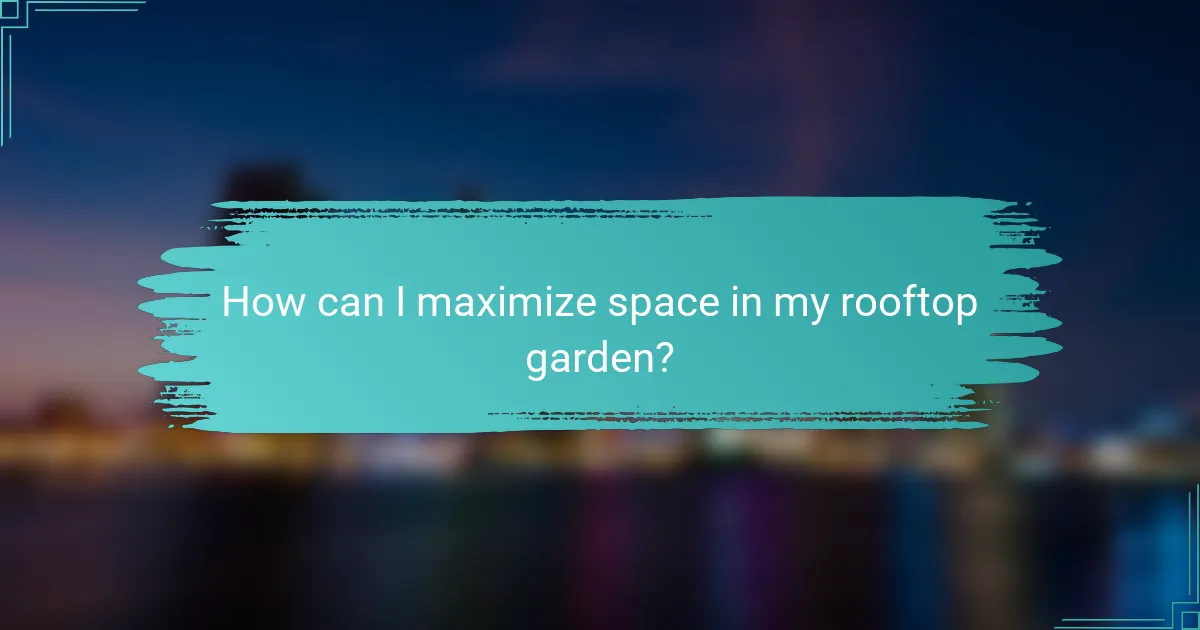 How can I maximize space in my rooftop garden?